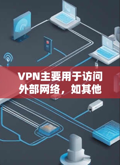 VPN主要用于访问外部网络，如其他国家的服务器或外部存储设备，但有以下限制和操作方式