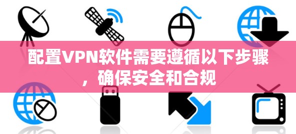 配置VPN软件需要遵循以下步骤，确保安全和合规