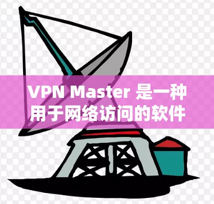 VPN Master 是一种用于网络访问的软件，通常用于在移动设备上连接到互联网。以下是关于如何使用VPN Master 的指南