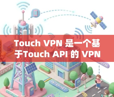 Touch VPN 是一个基于Touch API 的 VPN 工具，旨在提供安全、匿名且高效的网络连接。以下是关于如何下载和使用 Touch VPN 的详细步骤