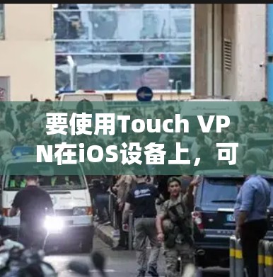 要使用Touch VPN在iOS设备上，可以按照以下步骤操作