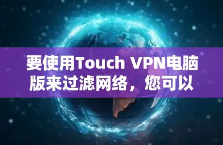 要使用Touch VPN电脑版来过滤网络，您可以按照以下步骤进行操作
