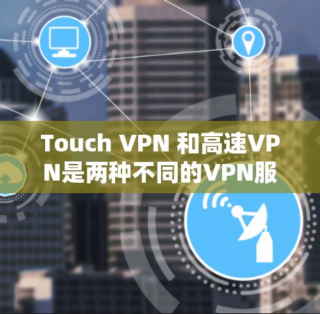 Touch VPN 和高速VPN是两种不同的VPN服务，各有其独特的特点和适用场景。以下是它们的主要区别和比较
