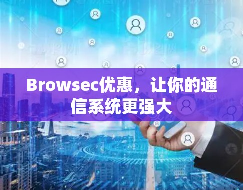 Browsec优惠，让你的通信系统更强大