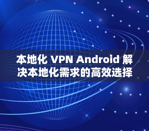本地化 VPN Android 解决本地化需求的高效选择