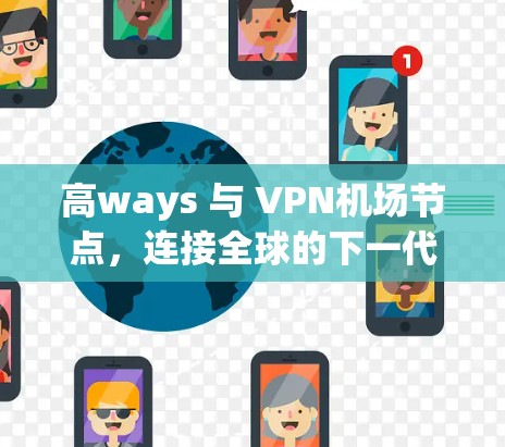 高ways 与 VPN机场节点，连接全球的下一代通信解决方案！