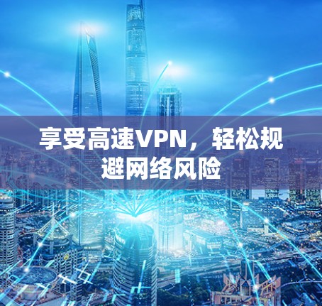 享受高速VPN，轻松规避网络风险