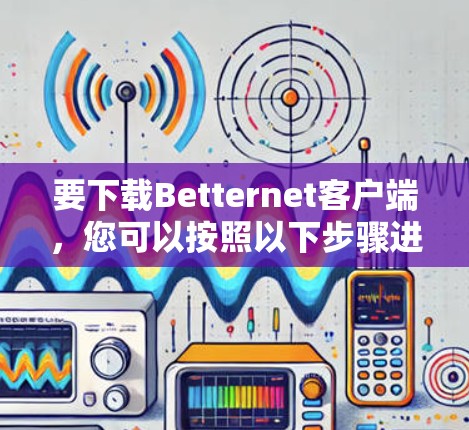 要下载Betternet客户端，您可以按照以下步骤进行