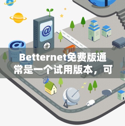 Betternet免费版通常是一个试用版本，可能适用于个人用户或企业用户，提供了一些基本的网络服务功能，但可能没有完整的功能或限制。具体功能和限制取决于 Betternet 的产品设计和版本升级