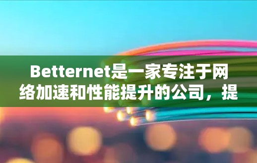 Betternet是一家专注于网络加速和性能提升的公司，提供多种网络加速器和工具，帮助用户在使用互联网时更高效、更安全。以下是关于Betternet网络加速器的一些关键信息