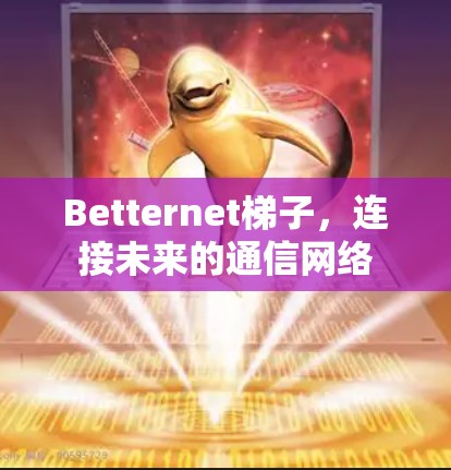 Betternet梯子，连接未来的通信网络