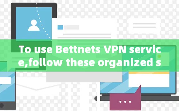 To use Bettnets VPN service,follow these organized steps: