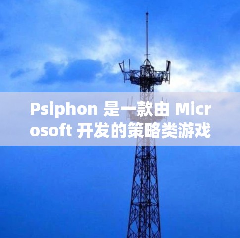 Psiphon 是一款由 Microsoft 开发的策略类游戏，官方下载可以通过以下途径进行