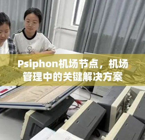 Psiphon机场节点，机场管理中的关键解决方案