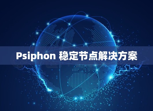 Psiphon 稳定节点解决方案
