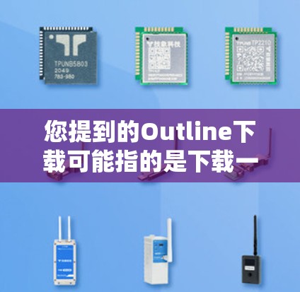 您提到的Outline下载可能指的是下载一些技术文档、报告模板或设计工具。以下是一些可能的解决方案，根据您的需求选择合适的工具或工具