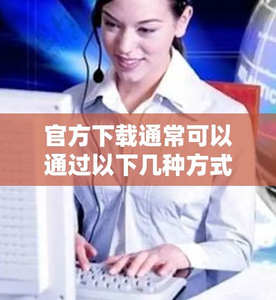官方下载通常可以通过以下几种方式获取