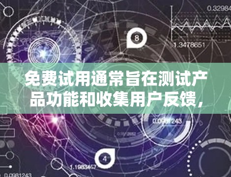 免费试用通常旨在测试产品功能和收集用户反馈，以评估其价值和改进方向。以下是对免费试用的详细分析和建议