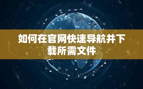 如何在官网快速导航并下载所需文件