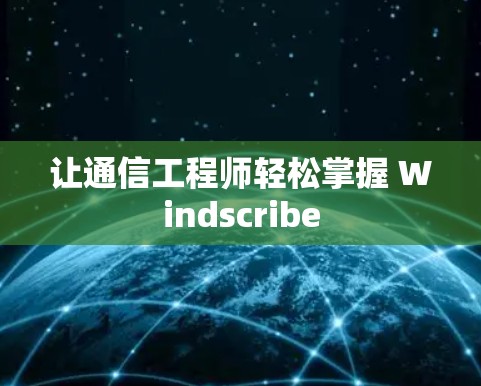 让通信工程师轻松掌握 Windscribe