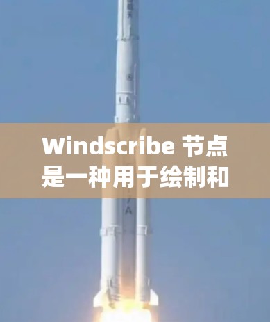 Windscribe 节点是一种用于绘制和编辑图形的软件工具，类似于Maya图形软件。以下是对 Windscribe 节点的详细说明