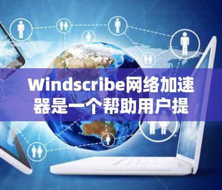 Windscribe网络加速器是一个帮助用户提升网络速度和减少流量的工具。以下是使用步骤的详细指南