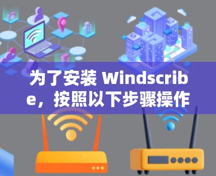 为了安装 Windscribe，按照以下步骤操作