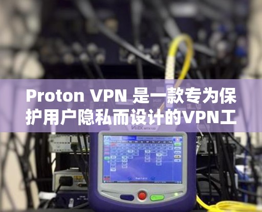Proton VPN 是一款专为保护用户隐私而设计的VPN工具，旨在帮助用户在国外访问网站时避免被追踪。以下是使用Proton VPN 的步骤和注意事项