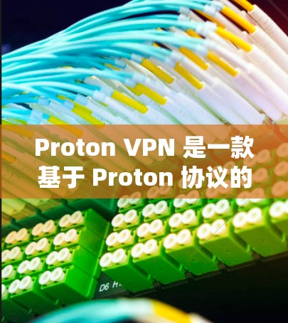 Proton VPN 是一款基于 Proton 协议的VPN工具，适合需要隐私保护的用户。以下是逐步的下载和配置步骤