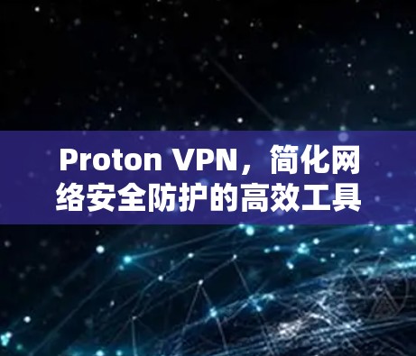 Proton VPN，简化网络安全防护的高效工具