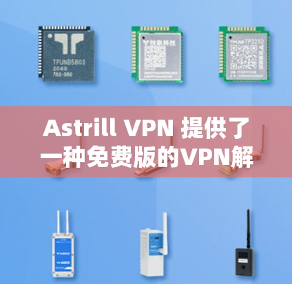 Astrill VPN 提供了一种免费版的VPN解决方案，帮助用户安全访问外部网站和文件。以下是其使用方法的总结