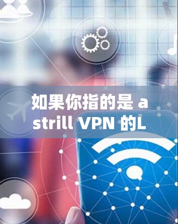 如果你指的是 astrill VPN 的Linux版，以下是该版本的一些关键点