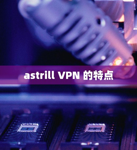 astrill VPN 的特点