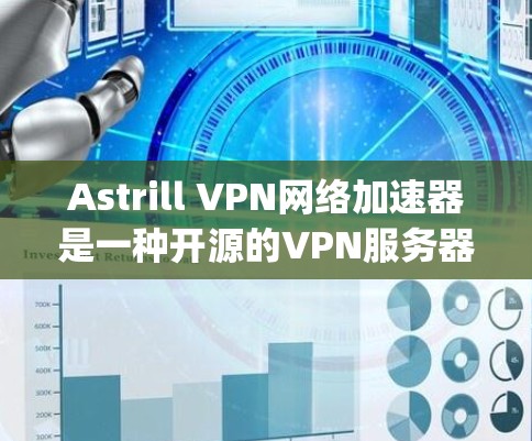 Astrill VPN网络加速器是一种开源的VPN服务器，运行在Nginx服务器上，旨在提供安全、可靠和高效的网络连接。以下是一个详细的介绍