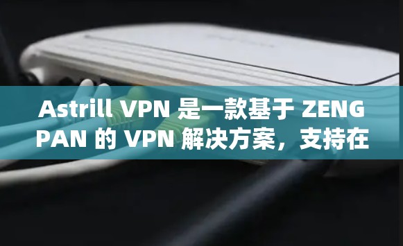 Astrill VPN 是一款基于 ZENGPAN 的 VPN 解决方案，支持在 Windows、Mac 和 Linux 系统上安装和使用。以下是 Astrill VPN 的梯子（安装方法）