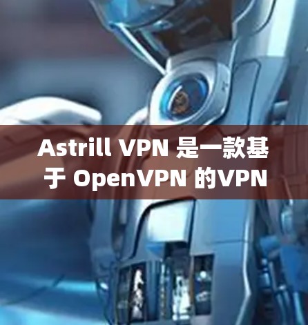 Astrill VPN 是一款基于 OpenVPN 的VPN工具，旨在提供一个安全、可靠的VPN连接体验。以下是对 Astrill VPN 的评测