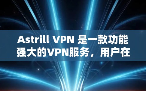 Astrill VPN 是一款功能强大的VPN服务，用户在使用时可能会遇到一些常见问题。以下是一些常见的问题及其解决方法