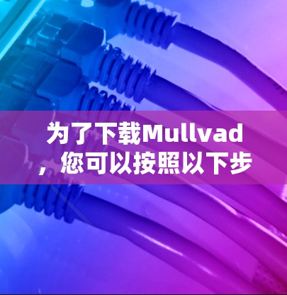 为了下载Mullvad,您可以按照以下步骤进行 为了下载Mullvad,您可以按照以下步骤进行