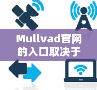 Mullvad官网的入口取决于你指的是哪个Mullvad。以下是几种可能的Mullvad的官网链接 Mullvad官网的入口取决于你指的是哪个Mullvad。以下是几种可能的Mullvad的官网链接