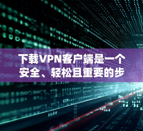 下载VPN客户端是一个安全、轻松且重要的步骤，帮助用户访问 securely加密的网络资源。以下是下载VPN客户端的步骤指南