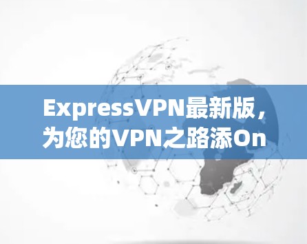 ExpressVPN最新版，为您的VPN之路添One More Option