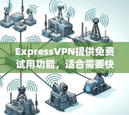 ExpressVPN提供免费试用功能，适合需要快速网络连接和国际安全渠道的用户，但需要遵守平台的使用限制。以下是详细的步骤和注意事项