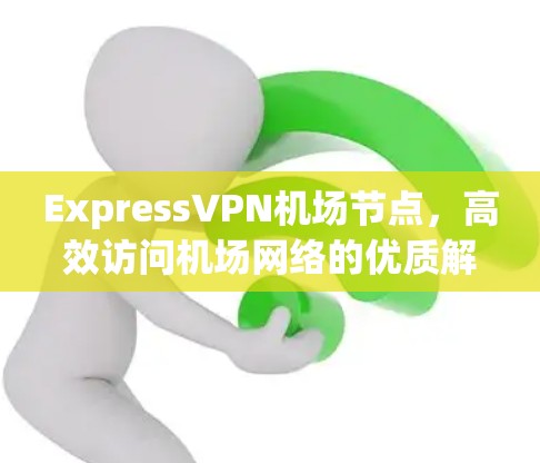 ExpressVPN机场节点，高效访问机场网络的优质解决方案