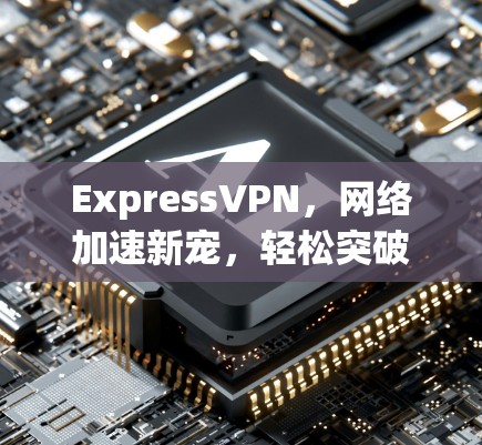ExpressVPN,网络加速新宠,轻松突破网络瓶颈 ExpressVPN,网络加速新宠,轻松突破网络瓶颈