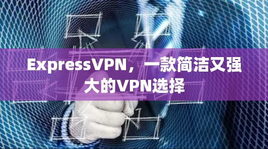 ExpressVPN，一款简洁又强大的VPN选择