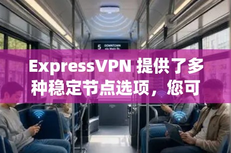 ExpressVPN 提供了多种稳定节点选项，您可以根据您的网络环境和需求选择合适的配置。以下是关于 ExpressVPN 的一些关键点