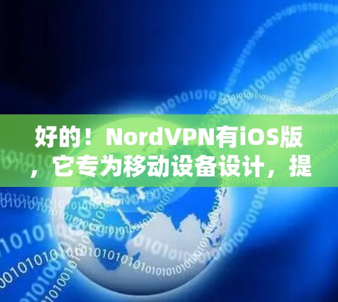 好的！NordVPN有iOS版，它专为移动设备设计，提供 secure 的VPN服务。以下是使用NordVPNiOS版的步骤