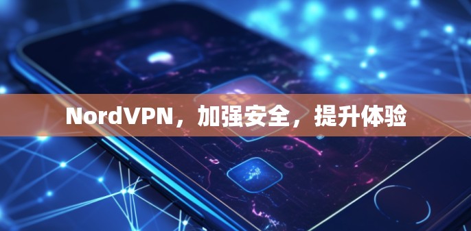 NordVPN,加强安全,提升体验 NordVPN,加强安全,提升体验