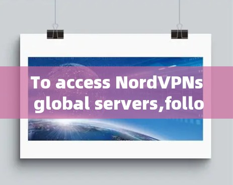 To access NordVPNs global servers,follow these organized steps: