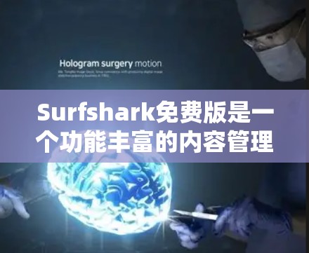 Surfshark免费版是一个功能丰富的内容管理工具，提供内容过滤、版权管理、广告控制等多种功能，适合多种用户群体。以下是对它的详细介绍